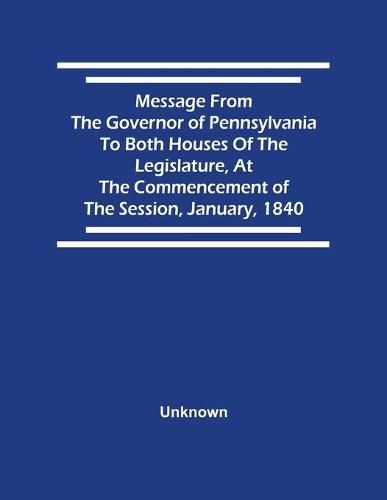 Cover image for Message From The Governor Of Pennsylvania To Both Houses Of The Legislature, At The Commencement Of The Session, January, 1840