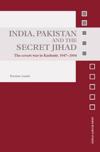 India, Pakistan and the Secret Jihad: The Covert War in Kashmir, 1947-2004