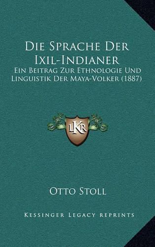 Cover image for Die Sprache Der Ixil-Indianer: Ein Beitrag Zur Ethnologie Und Linguistik Der Maya-Volker (1887)