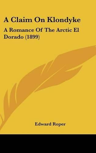 Cover image for A Claim on Klondyke: A Romance of the Arctic El Dorado (1899)