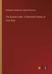 Cover image for The Scarlet Letter. A Romantic Drama, in Four Acts.