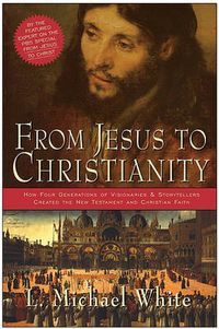 Cover image for From Jesus To Christianity: How Four Generations Of Visionaries And Stor ytellers Created The New Testament And Christian Faith