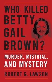 Cover image for Who Killed Betty Gail Brown?: Murder, Mistrial, and Mystery