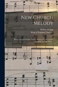 Cover image for New Church Melody: Being a Set of Anthems, Psalms, Hymns, &c. on Various Occasions; in Four Parts ...