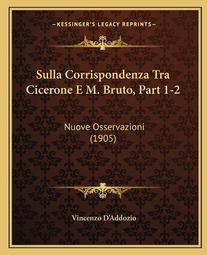 Sulla Corrispondenza Tra Cicerone E M. Bruto, Part 1-2: Nuove Osservazioni (1905)