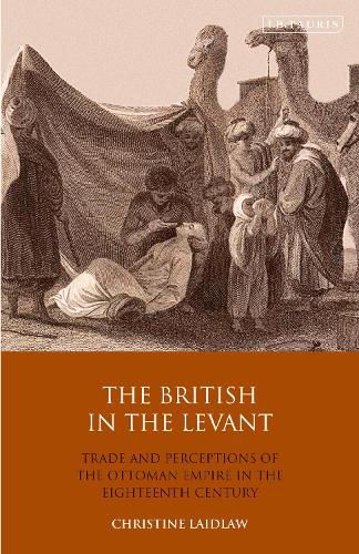 Cover image for The British in the Levant: Trade and Perceptions of the Ottoman Empire in the Eighteenth Century