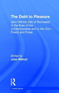 Cover image for The Debt to Pleasure: John Wilmot, Earl of Rochester: In the Eyes of His Contemporaries and in His Own Poetry and Prose