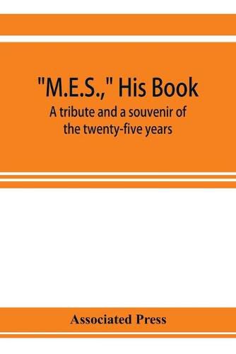 Cover image for M.E.S., his book, a tribute and a souvenir of the twenty-five years, 1893-1918, of the service of Melville E. Stone as general manager of the Associated Press