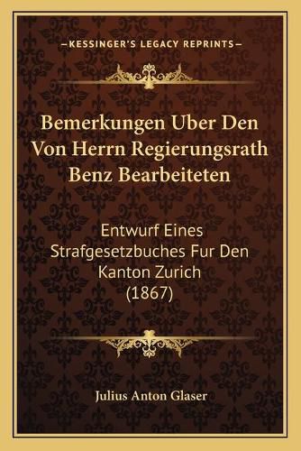 Cover image for Bemerkungen Uber Den Von Herrn Regierungsrath Benz Bearbeiteten: Entwurf Eines Strafgesetzbuches Fur Den Kanton Zurich (1867)