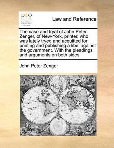 Cover image for The Case and Tryal of John Peter Zenger, of New-York, Printer, Who Was Lately Tryed and Acquitted for Printing and Publishing a Libel Against the Government. with the Pleadings and Arguments on Both Sides.