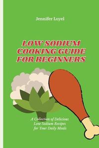 Cover image for Low Sodium Cooking Guide for Beginners: A Collection of Delicious Low Sodium Recipes for Your Daily Meals