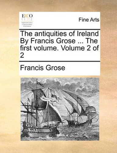 Cover image for The Antiquities of Ireland by Francis Grose ... the First Volume. Volume 2 of 2