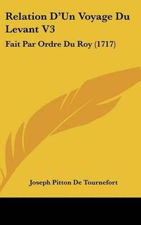 Cover image for Relation D'Un Voyage Du Levant V3: Fait Par Ordre Du Roy (1717)