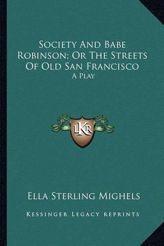 Society and Babe Robinson; Or the Streets of Old San Francissociety and Babe Robinson; Or the Streets of Old San Francisco Co: A Play a Play