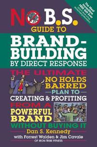 Cover image for No B.S. Guide to Brand-Building by Direct Response: The Ultimate No Holds Barred Plan to Creating and Profiting from a Powerful Brand Without Buying It