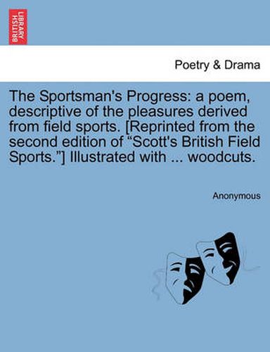 Cover image for The Sportsman's Progress: A Poem, Descriptive of the Pleasures Derived from Field Sports. [reprinted from the Second Edition of Scott's British Field Sports.] Illustrated with ... Woodcuts.