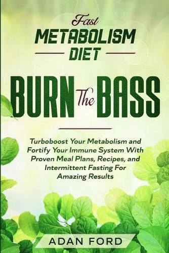 Fast Metabolism Diet: BURN THE BASS - Turboboost Your Metabolism and Fortify Your Immune System With Proven Meal Plans, Recipes, and Intermittent Fasting For Amazing Results