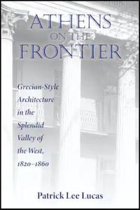 Cover image for Athens on the Frontier: Grecian-Style Architecture in the Splendid Valley of the West, 1820-1860