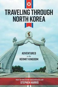 Cover image for Traveling Through North Korea: Adventures in the Hermit Kingdom