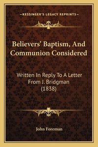 Cover image for Believersacentsa -A Cents Baptism, and Communion Considered: Written in Reply to a Letter from J. Bridgman (1838)