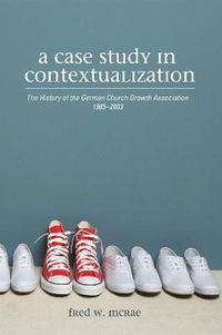 Cover image for A Case Study in Contextualization: The History of the German Church Growth Association 1985-2003