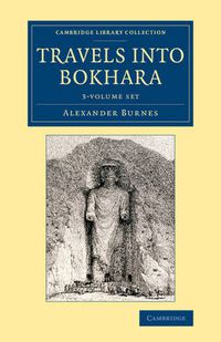 Cover image for Travels into Bokhara 3 Volume Set: Being the Account of a Journey from India to Cabool, Tartary and Persia; Also, Narrative of a Voyage on the Indus, from the Sea to Lahore, with Presents from the King of Great Britain