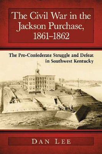 The Civil War in the Jackson Purchase, 1861-1862: The Pro-Confederate Struggle and Defeat in Southwest Kentucky