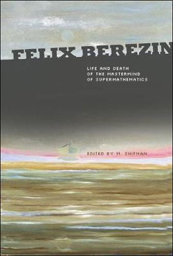 Cover image for Felix Berezin: Life And Death Of The Mastermind Of Supermathematics