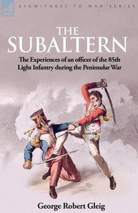 Cover image for The Subaltern: the Experiences of an Officer of the 85th Light Infantry During the Peninsular War