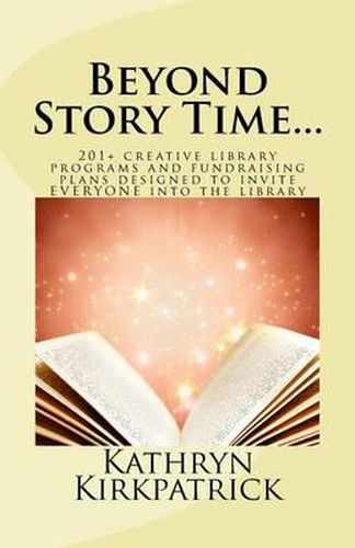 Cover image for Beyond Story Time...: 201+ creative library programs and fundraising plans designed to invite EVERYONE into the library
