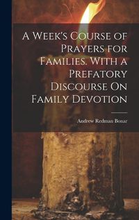 Cover image for A Week's Course of Prayers for Families. With a Prefatory Discourse On Family Devotion