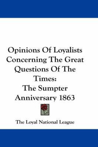 Cover image for Opinions of Loyalists Concerning the Great Questions of the Times: The Sumpter Anniversary 1863