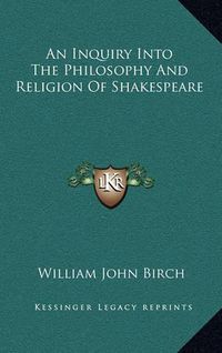 Cover image for An Inquiry Into the Philosophy and Religion of Shakespeare