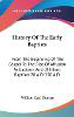 Cover image for History of the Early Baptists: From the Beginning of the Gospel to the Rise of Affusion as Baptism and of Infant Baptism 28 A.D.-250 A.D.