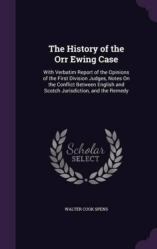 Cover image for The History of the Orr Ewing Case: With Verbatim Report of the Opinions of the First Division Judges, Notes on the Conflict Between English and Scotch Jurisdiction, and the Remedy