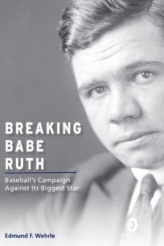 Cover image for Breaking Babe Ruth: Baseball's Campaign against Its Biggest Star