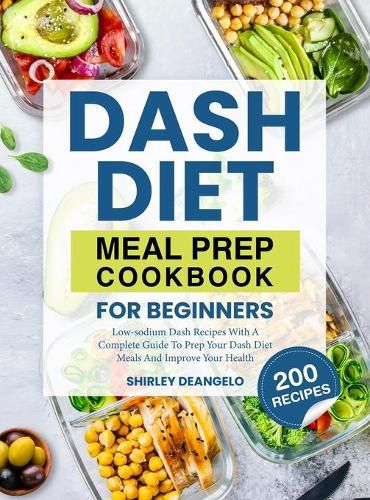 Cover image for DASH Diet Meal Prep Cookbook for Beginners: 200 Low-Sodium DASH Recipes with a Complete Guide to Prep Your DASH Diet Meals and Improve Your Health