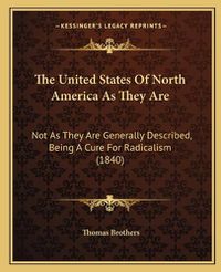 Cover image for The United States of North America as They Are: Not as They Are Generally Described, Being a Cure for Radicalism (1840)