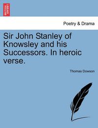 Cover image for Sir John Stanley of Knowsley and His Successors. in Heroic Verse.