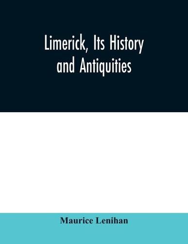 Cover image for Limerick, its history and antiquities; ecclesiastical, civil, and military, from the earliest ages, with copious historical, archaeological, topographical, and genealogical notes