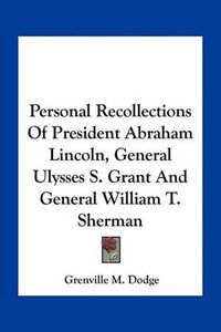 Cover image for Personal Recollections of President Abraham Lincoln, General Ulysses S. Grant and General William T. Sherman