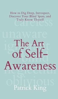 Cover image for The Art of Self-Awareness: How to Dig Deep, Introspect, Discover Your Blind Spots, and Truly Know Thyself