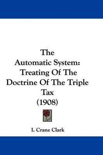 Cover image for The Automatic System: Treating of the Doctrine of the Triple Tax (1908)