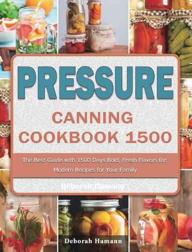 Cover image for Pressure Canning Cookbook 1500: The Best Guide with 1500 Days Bold, Fresh Flavors for Modern Recipes for Your Family