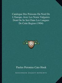 Cover image for Catalogue Des Poissons Du Nord de L'Europe, Avec Les Noms Vulgaires Dont on Se Sert Dans Les Langues de Cette Region (1904)