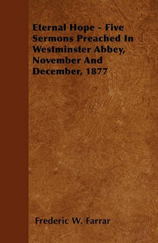 Eternal Hope - Five Sermons Preached In Westminster Abbey, November And December, 1877