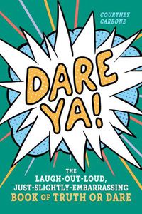 Cover image for Dare Ya!: The Laugh-Out-Loud, Just-Slightly-Embarrassing Book of Truth or Dare