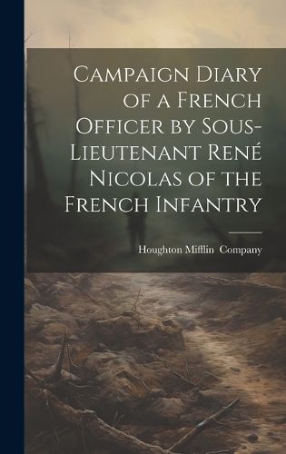 Campaign Diary of a French Officer by Sous- Lieutenant Rene Nicolas of the French Infantry