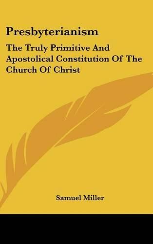 Presbyterianism: The Truly Primitive and Apostolical Constitution of the Church of Christ