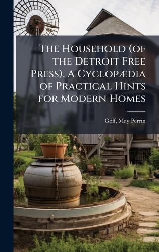 Cover image for The Household (of the Detroit Free Press). A CyclopA]dia of Practical Hints for Modern Homes